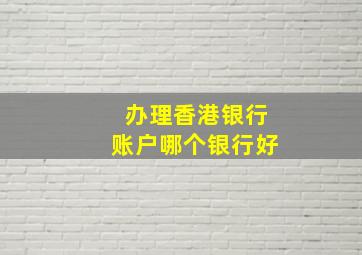 办理香港银行账户哪个银行好