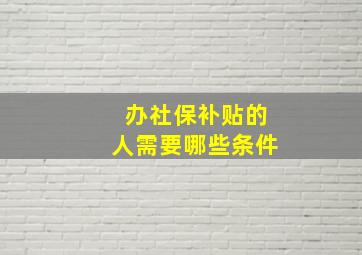 办社保补贴的人需要哪些条件