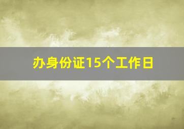 办身份证15个工作日