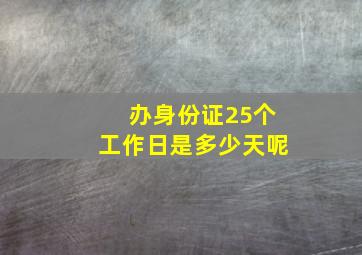 办身份证25个工作日是多少天呢