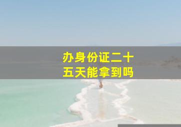 办身份证二十五天能拿到吗