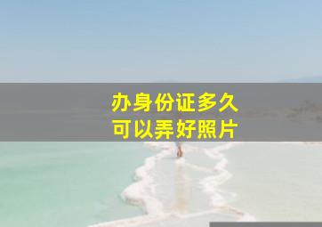 办身份证多久可以弄好照片