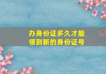 办身份证多久才能领到新的身份证号