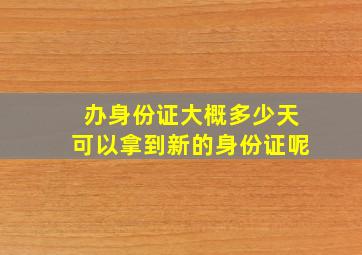 办身份证大概多少天可以拿到新的身份证呢