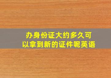 办身份证大约多久可以拿到新的证件呢英语