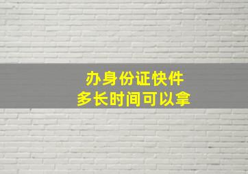 办身份证快件多长时间可以拿