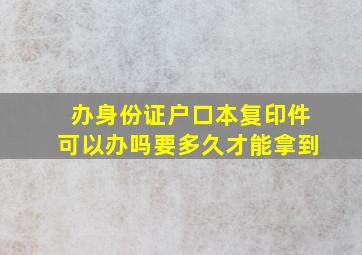 办身份证户口本复印件可以办吗要多久才能拿到