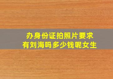 办身份证拍照片要求有刘海吗多少钱呢女生