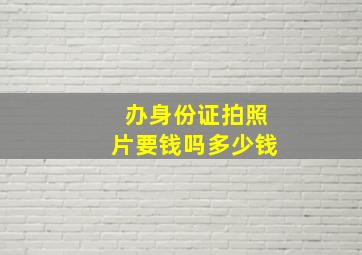 办身份证拍照片要钱吗多少钱