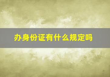 办身份证有什么规定吗