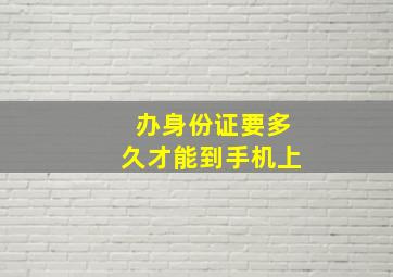 办身份证要多久才能到手机上