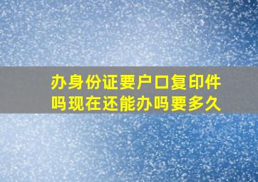 办身份证要户口复印件吗现在还能办吗要多久