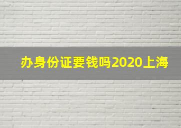 办身份证要钱吗2020上海