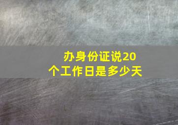 办身份证说20个工作日是多少天