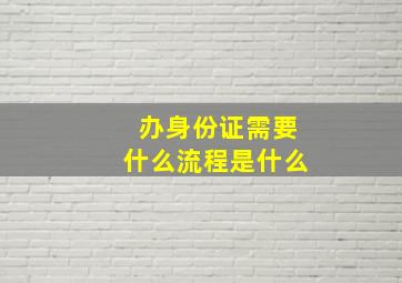 办身份证需要什么流程是什么