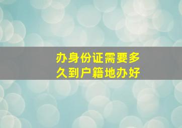 办身份证需要多久到户籍地办好