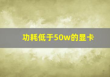 功耗低于50w的显卡