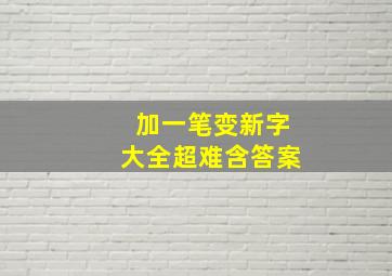 加一笔变新字大全超难含答案