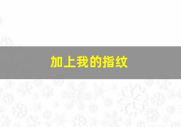 加上我的指纹