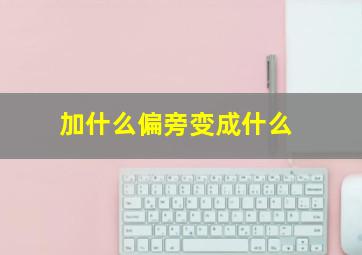 加什么偏旁变成什么