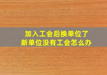 加入工会后换单位了新单位没有工会怎么办