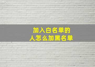 加入白名单的人怎么加黑名单