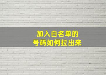 加入白名单的号码如何拉出来