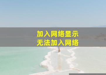 加入网络显示无法加入网络