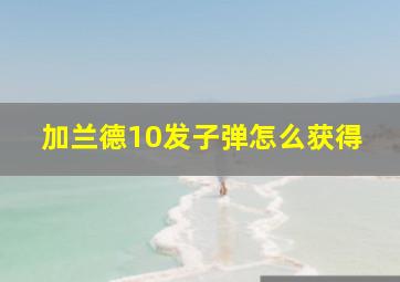 加兰德10发子弹怎么获得