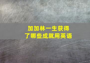 加加林一生获得了哪些成就用英语