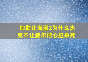 加勒比海盗2为什么杰克不让威尔把心脏杀死