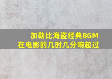 加勒比海盗经典BGM在电影的几时几分响起过