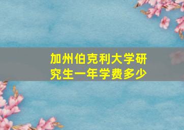 加州伯克利大学研究生一年学费多少