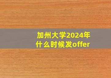 加州大学2024年什么时候发offer