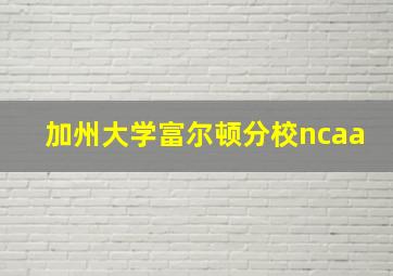 加州大学富尔顿分校ncaa