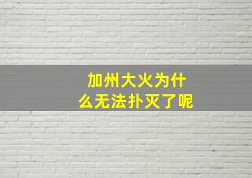 加州大火为什么无法扑灭了呢