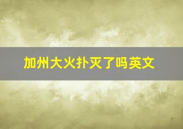 加州大火扑灭了吗英文