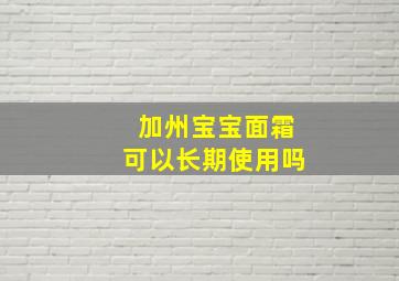 加州宝宝面霜可以长期使用吗