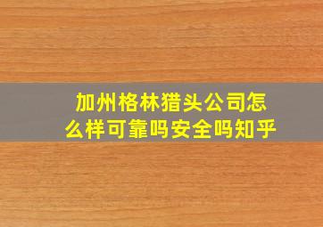 加州格林猎头公司怎么样可靠吗安全吗知乎