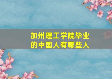 加州理工学院毕业的中国人有哪些人