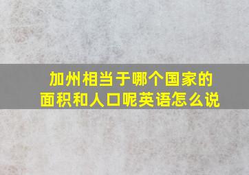 加州相当于哪个国家的面积和人口呢英语怎么说