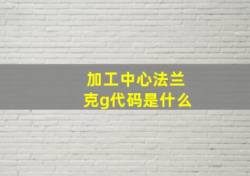 加工中心法兰克g代码是什么