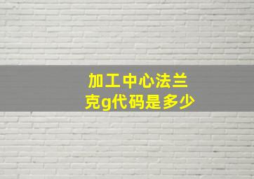 加工中心法兰克g代码是多少