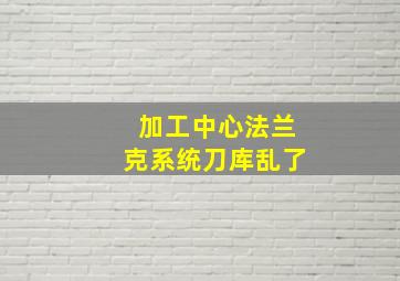 加工中心法兰克系统刀库乱了