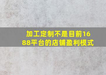 加工定制不是目前1688平台的店铺盈利模式