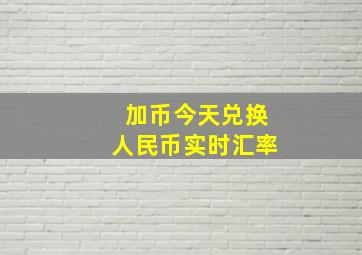 加币今天兑换人民币实时汇率