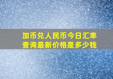 加币兑人民币今日汇率查询最新价格是多少钱