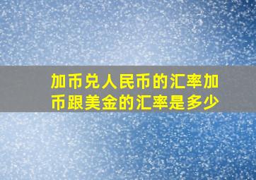 加币兑人民币的汇率加币跟美金的汇率是多少