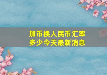 加币换人民币汇率多少今天最新消息