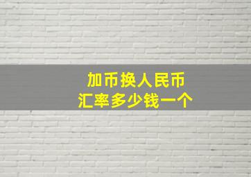 加币换人民币汇率多少钱一个